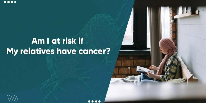 AM I AT RISK IF MY RELATIVES HAVE CANCER?