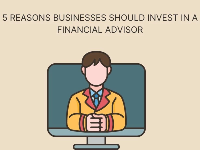 5 Reasons Businesses Should Invest in a Financial Advisor