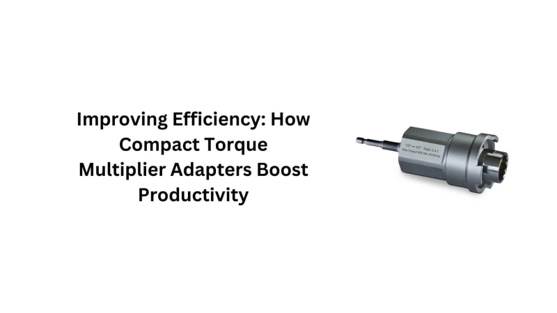 Improving Efficiency: How Compact Torque Multiplier Adapters Boost Productivity