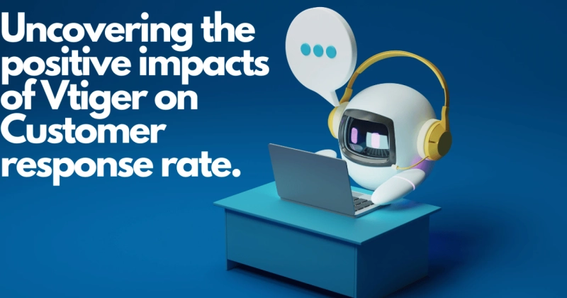 Uncovering the positive impacts of Vtiger on Customer response rate.