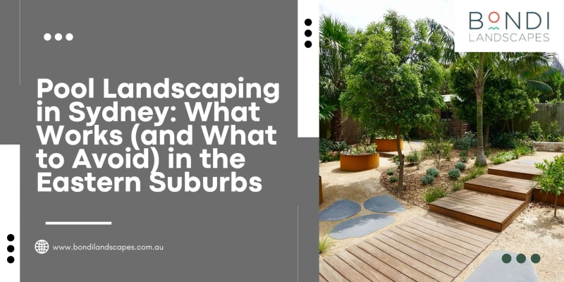 Pool Landscaping in Sydney: What Works (and What to Avoid) in the Eastern Suburbs