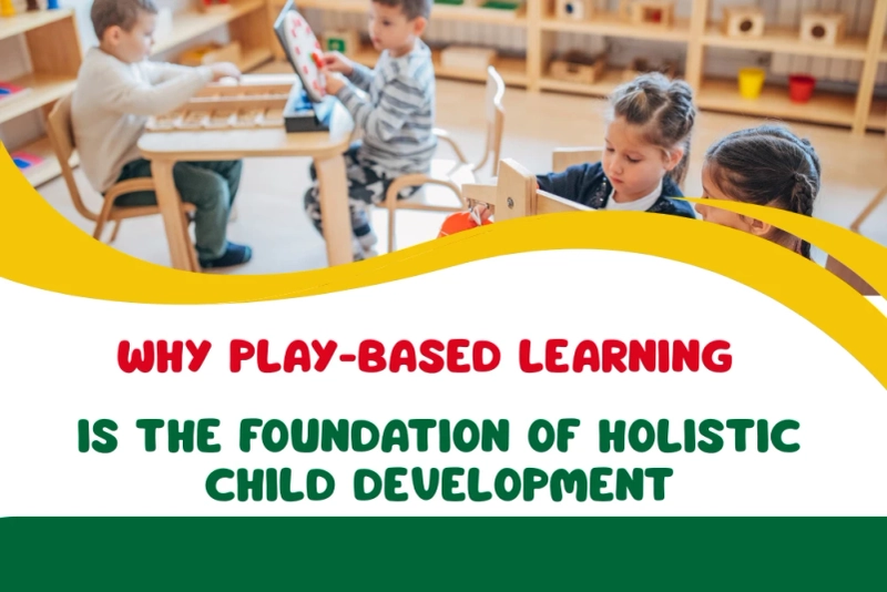 Why Play-Based Learning is the Foundation of Holistic Child Development