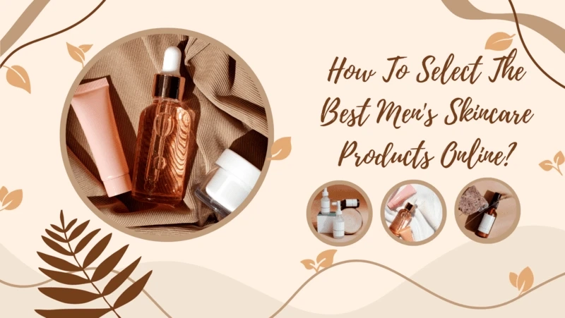 How To Select The Best Men's Skincare Products Online?