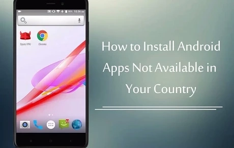 How to Install Android Apps Not Available in Your Country