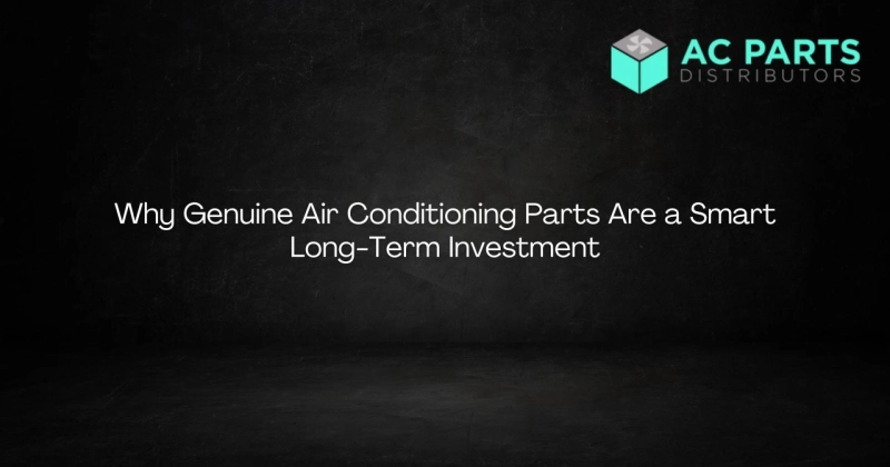 Why Genuine Air Conditioning Parts Are a Smart Long-Term Investment