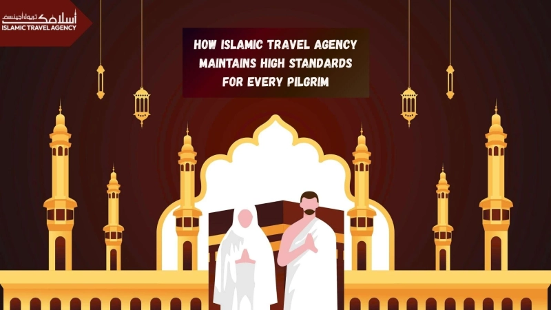 How Islamic Travel Agency Maintains High Standards for Every Pilgrim