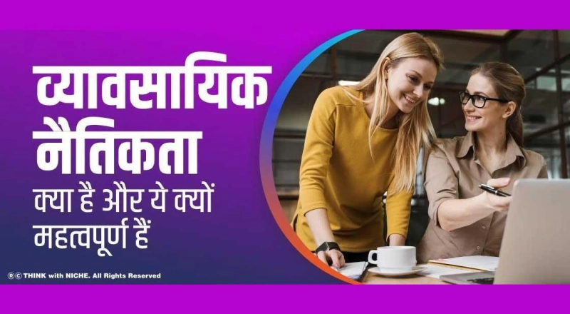 व्यावसायिक नैतिकता क्या है और ये क्यों महत्वपूर्ण हैं?