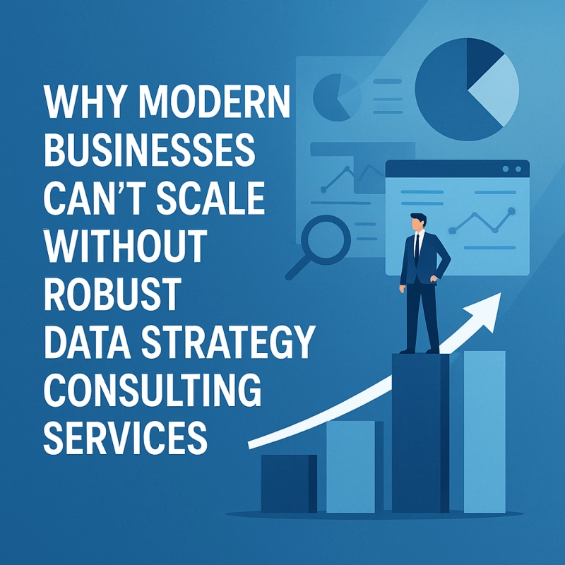 Why Modern Businesses Can’t Scale Without Robust Data Strategy Consulting Services