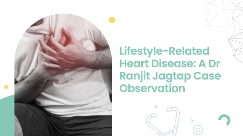 Lifestyle-Related Heart Disease: A Dr Ranjit Jagtap Case Observation