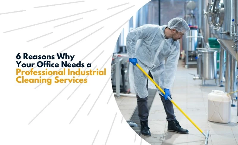 6 Reasons Why Your Business Facility Needs a Professional Industrial Cleaning Services