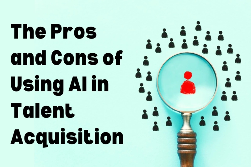 The Pros and Cons of Using AI in Talent Acquisition