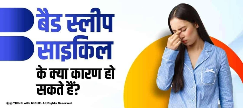 बैड स्लीप साइकिल के क्या कारण हो सकते हैं?