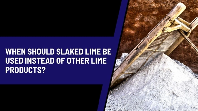 When Should Slaked Lime Be Used Instead of Other Lime Products?