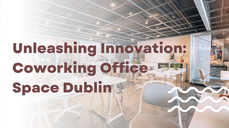 Unleashing Innovation: Coworking Office Space Dublin