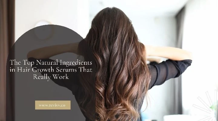 The Top Natural Ingredients in Hair Growth Serums That Really Work