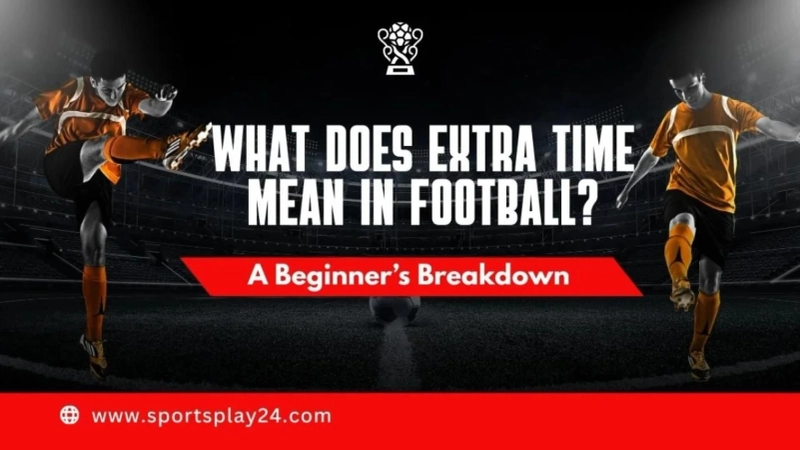 What Does Extra Time Mean in Football? Everything You Need to Know