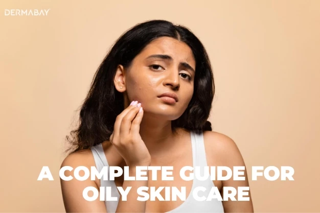 A Complete Guide for Oily Skin Care
