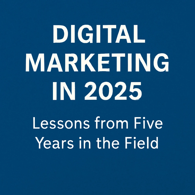 Digital Marketing in 2025: Lessons from Five Years in the Field