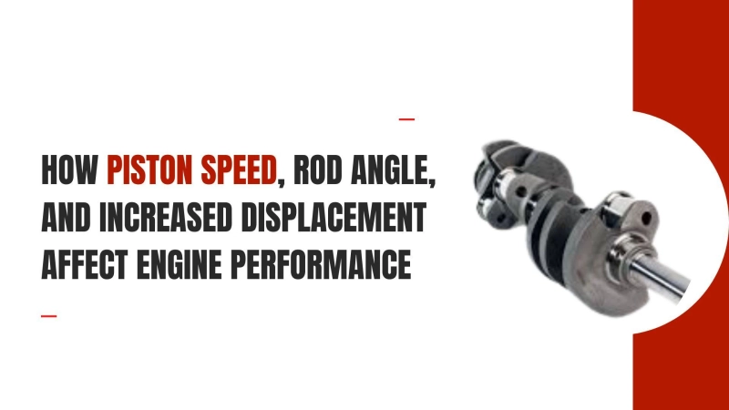 How Piston Speed, Rod Angle, and Increased Displacement Affect Engine Performance