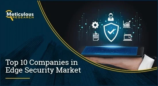 Securing the Edge: Unveiling the Top 10 Companies Leading the Edge Security Market