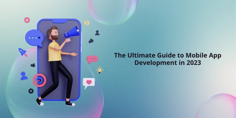 The Ultimate Guide to Mobile App Development in 2023