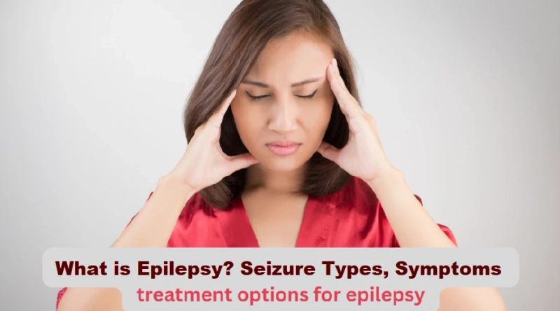 What is Epilepsy? Seizure types, symptoms, and treatment options for epilepsy