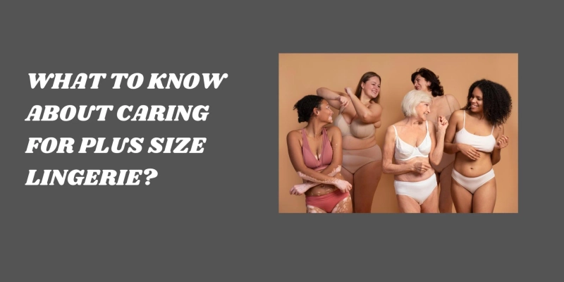 What to Know About Caring for Plus Size Lingerie?