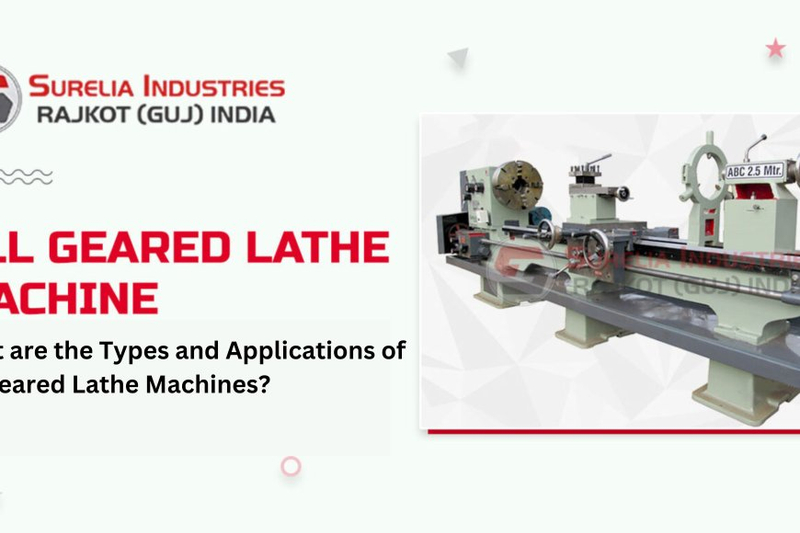 What are the Types and Applications of All Geared Lathe Machines?