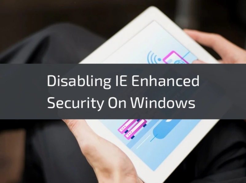 Disabling IE Enhanced Security On Windows Server Step-by-Step