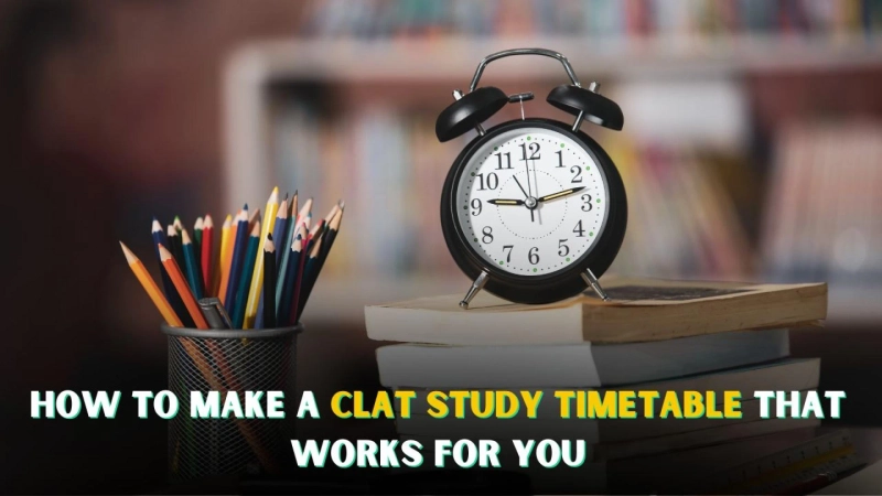 How to Make a CLAT Study Timetable That Works for You