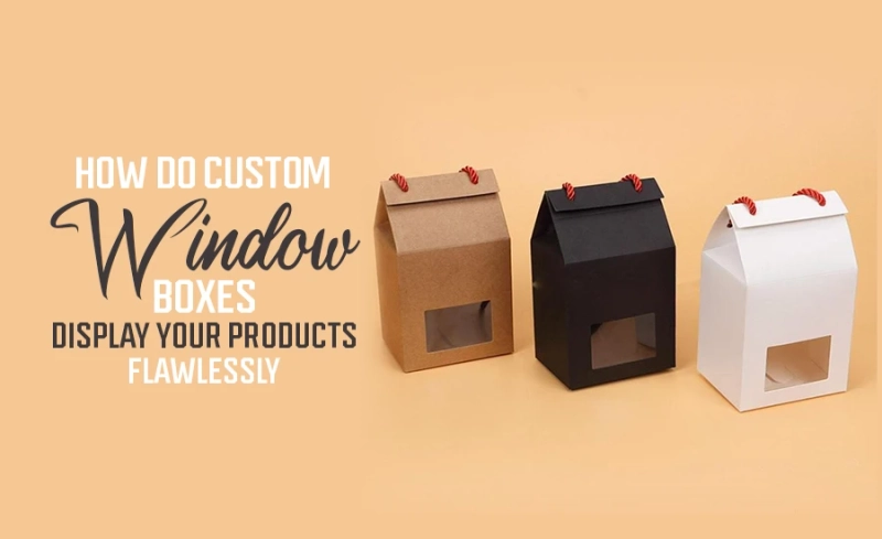 How Do Custom Window Boxes Display Your Products Flawlessly