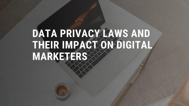 Data Privacy Laws and Their Impact on Digital Marketers
