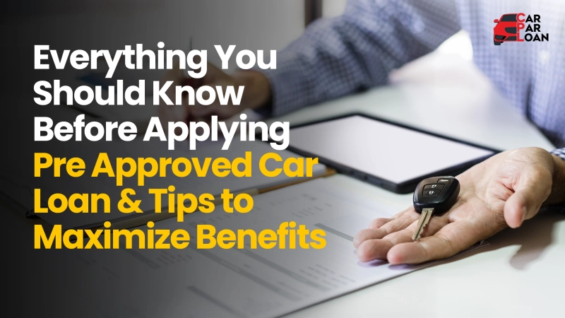 Everything You Should Know Before Applying a Pre Approved Car Loan & Smart Tips to Maximize Benefits