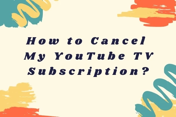 How To Cancel Your YouTube TV Subscription?