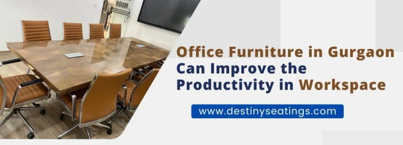 OFFICE FURNITURE IN GURGAON CAN IMPROVE THE PRODUCTIVITY IN WORKSPACE