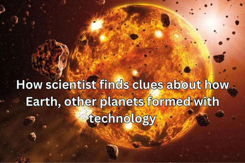 How scientist finds clues about how Earth, other planets formed with technology