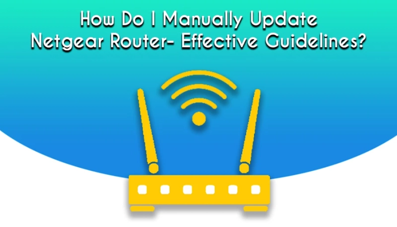 How Do I Manually Update Netgear Router- Effective Guidelines?