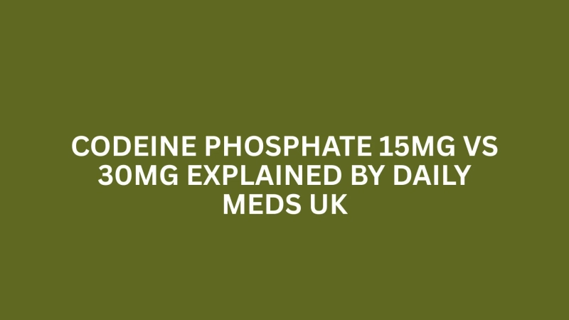 CODEINE PHOSPHATE 15MG VS 30MG EXPLAINED BY DAILY MEDS UK