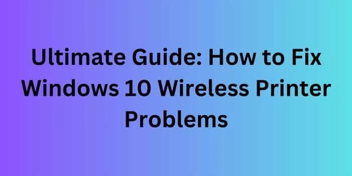 Ultimate Guide: How to Fix Wireless Printer Problems in Windows 10?