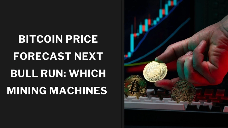 Bitcoin Price Forecast Next Bull Run: Which Mining Machines 
