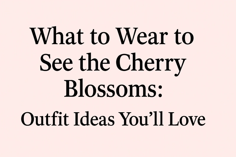 What to Wear to See the Cherry Blossoms: Outfit Ideas You’ll Love