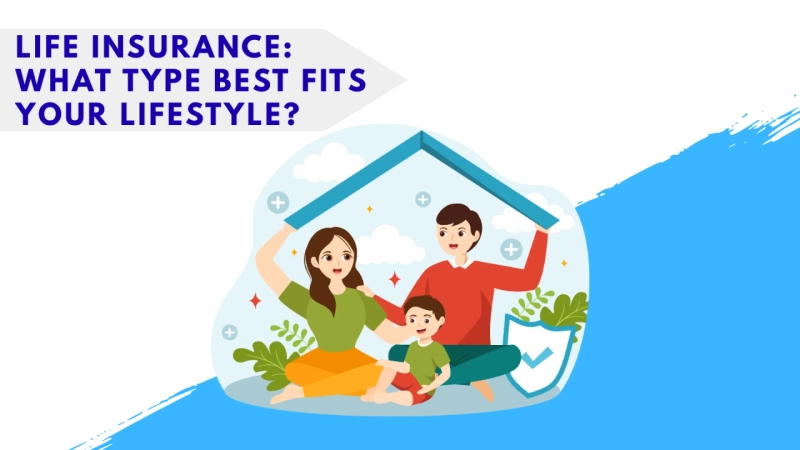 Life Insurance: What Type Best Fits Your Lifestyle?