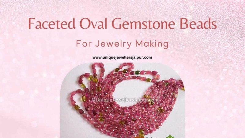 Uses of Faceted Oval Gemstone Beads in Jewelry Making