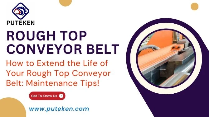 How to Extend the Life of Your Rough Top Conveyor Belt: Maintenance Tips!