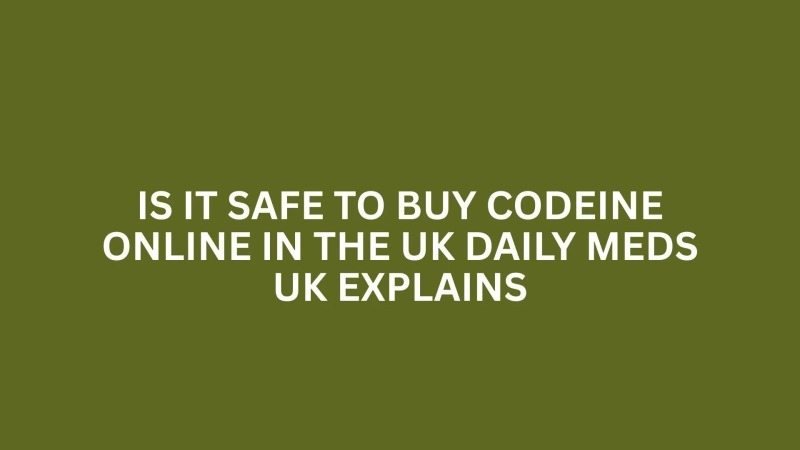 IS IT SAFE TO BUY CODEINE ONLINE IN THE UK DAILY MEDS UK EXPLAINS