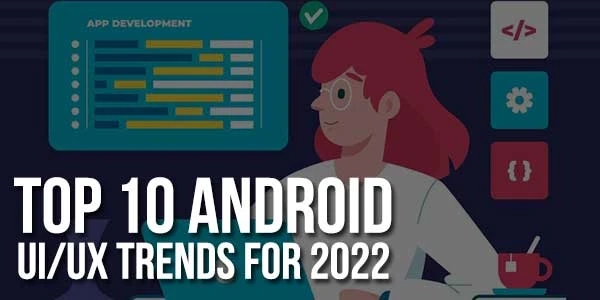 Top 10 Android UI/UX Trends For 2022