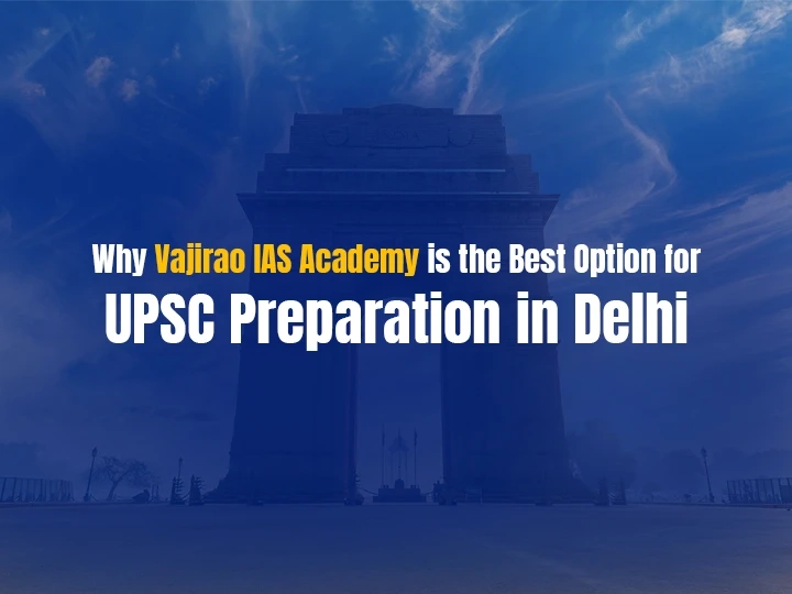 Why Vajirao IAS Academy is the Best Option for UPSC Preparation in Delhi
