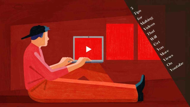 5 Tips for Making Videos That Will Get You More Views On Youtube