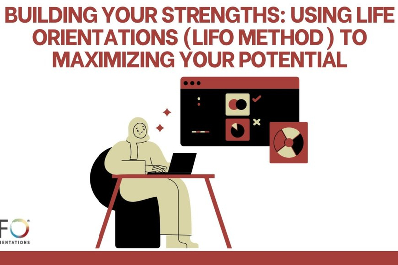 Building Your Strengths: Using Life Orientations (LIFO Method) to Maximizing Your Potential