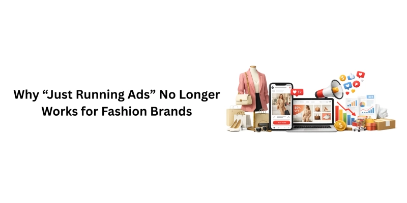Why “Just Running Ads” No Longer Works for Fashion Brands
